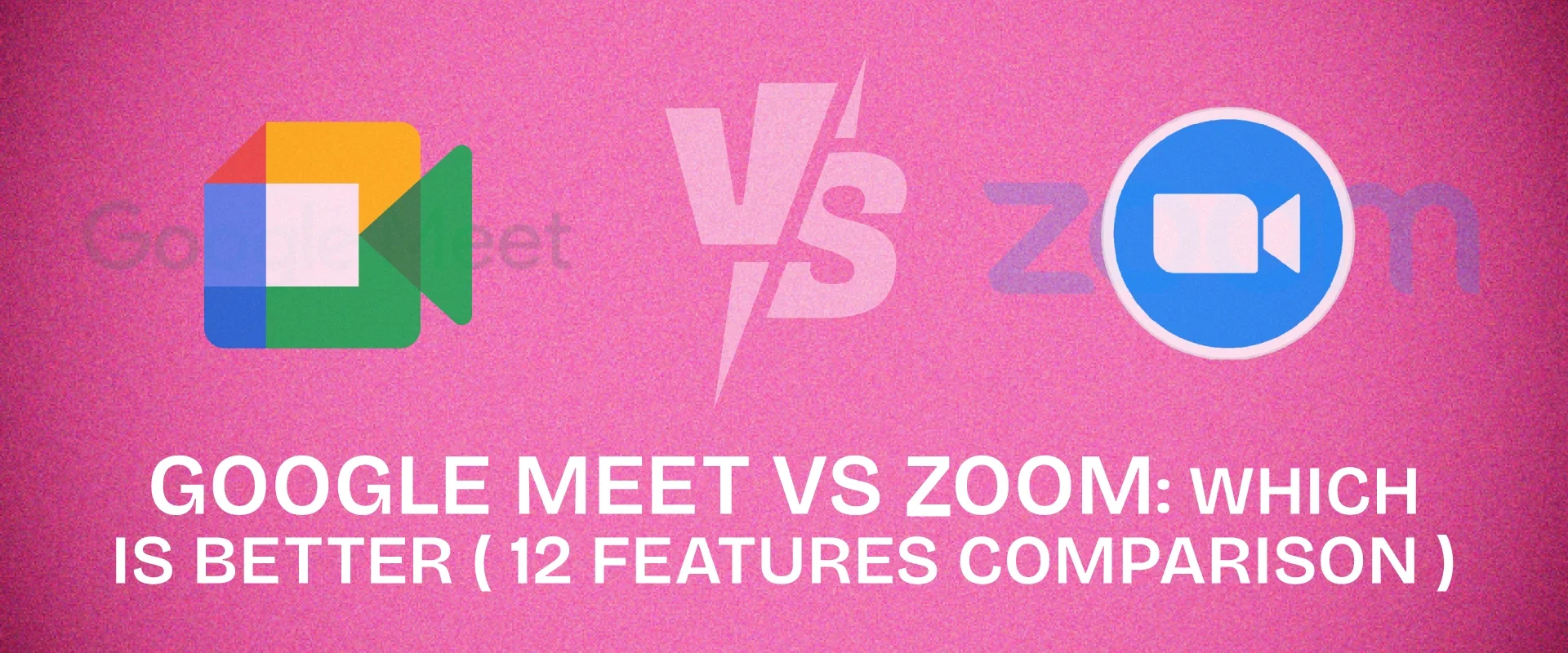 Google Meet vs Zoom: Comparing 12 Features to Pick the Better Platform