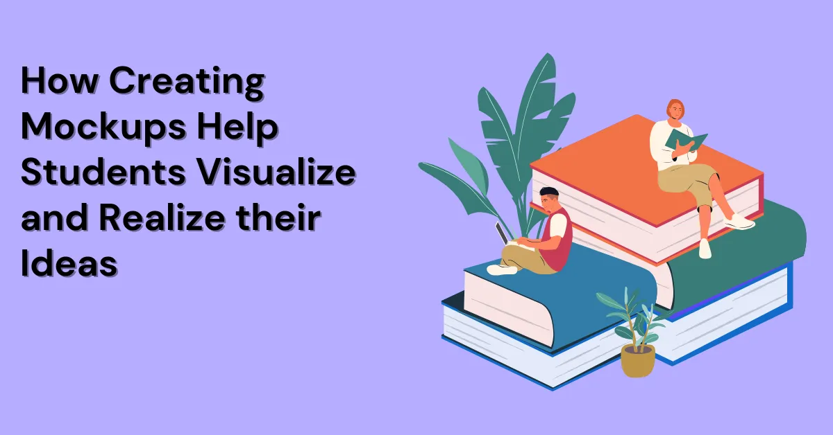 How Creating Mockups Help Students Visualize and Realize their Ideas